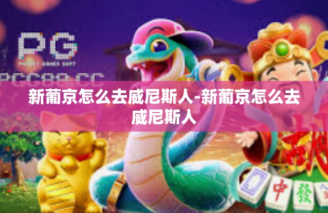 新葡京怎么去威尼斯人-新葡京怎么去威尼斯人