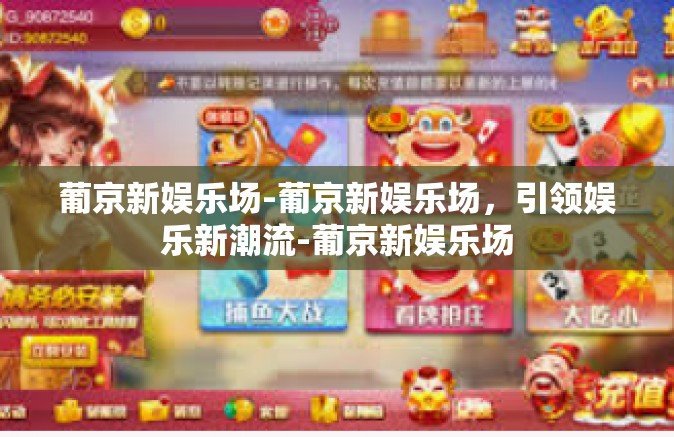 葡京新娱乐场-葡京新娱乐场，引领娱乐新潮流-葡京新娱乐场