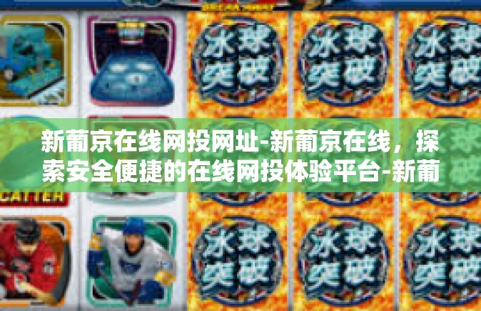 新葡京在线网投网址-新葡京在线，探索安全便捷的在线网投体验平台-新葡京在线网投网址