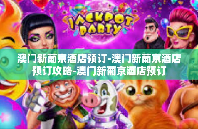 澳门新葡京酒店预订-澳门新葡京酒店预订攻略-澳门新葡京酒店预订