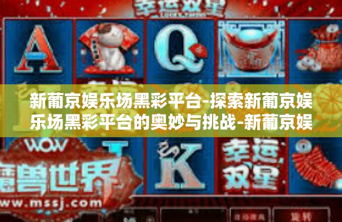 新葡京娱乐场黑彩平台-探索新葡京娱乐场黑彩平台的奥妙与挑战-新葡京娱乐场黑彩平台
