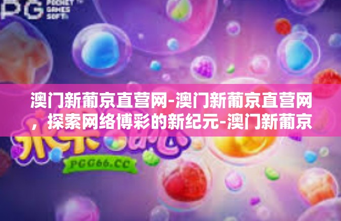 澳门新葡京直营网-澳门新葡京直营网，探索网络博彩的新纪元-澳门新葡京直营网
