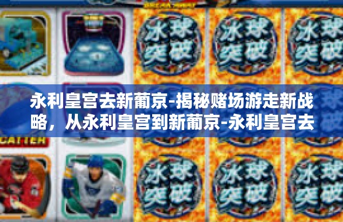 永利皇宫去新葡京-揭秘赌场游走新战略，从永利皇宫到新葡京-永利皇宫去新葡京