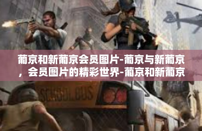 葡京和新葡京会员图片-葡京与新葡京，会员图片的精彩世界-葡京和新葡京会员图片