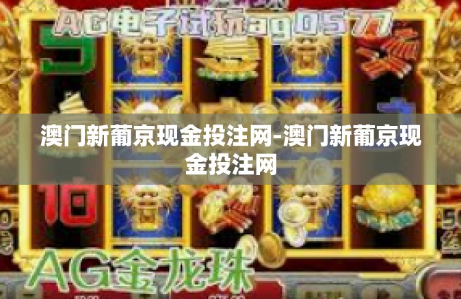 澳门新葡京现金投注网-澳门新葡京现金投注网