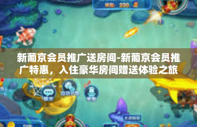 新葡京会员推广送房间-新葡京会员推广特惠，入住豪华房间赠送体验之旅-新葡京会员推广送房间