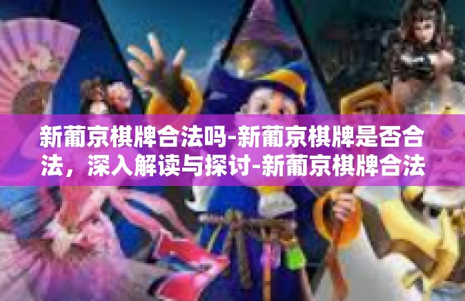 新葡京棋牌合法吗-新葡京棋牌是否合法，深入解读与探讨-新葡京棋牌合法吗