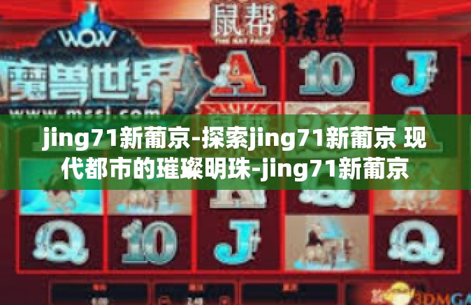 jing71新葡京-探索jing71新葡京 现代都市的璀璨明珠-jing71新葡京