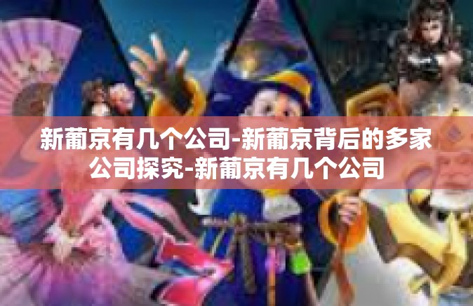 新葡京有几个公司-新葡京背后的多家公司探究-新葡京有几个公司
