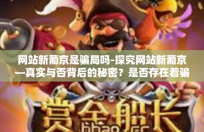 网站新葡京是骗局吗-探究网站新葡京—真实与否背后的秘密？是否存在着骗局？网站新葡京是骗局吗