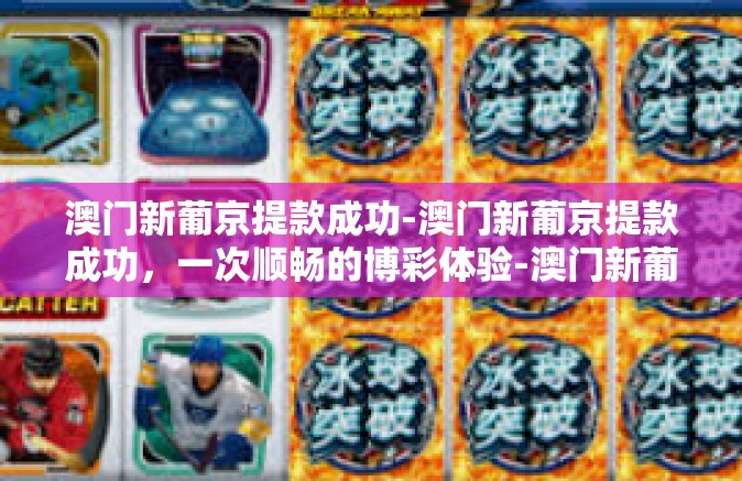 澳门新葡京提款成功-澳门新葡京提款成功,一次顺畅的博彩体验-澳门新葡京提款成功 澳门新葡京提款成功-澳门新葡京提款成功,一次顺畅的博彩体验-澳门新葡京提款成功