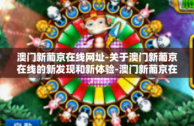 澳门新葡京在线网址-关于澳门新葡京在线的新发现和新体验-澳门新葡京在线网址 澳门新葡京在线网址-关于澳门新葡京在线的新发现和新体验-澳门新葡京在线网址