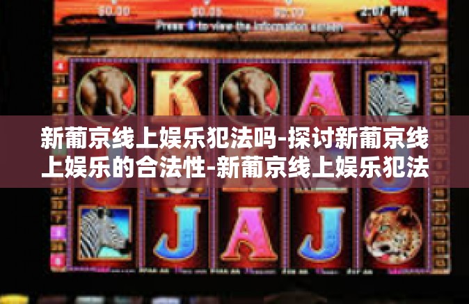新葡京线上娱乐犯法吗-探讨新葡京线上娱乐的合法性-新葡京线上娱乐犯法吗 新葡京线上娱乐犯法吗-探讨新葡京线上娱乐的合法性-新葡京线上娱乐犯法吗