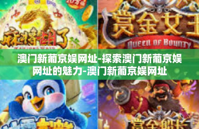 澳门新葡京娱网址-探索澳门新葡京娱网址的魅力-澳门新葡京娱网址 澳门新葡京娱网址-探索澳门新葡京娱网址的魅力-澳门新葡京娱网址