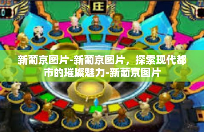 新葡京图片-新葡京图片,探索现代都市的璀璨魅力-新葡京图片 新葡京图片-新葡京图片,探索现代都市的璀璨魅力-新葡京图片
