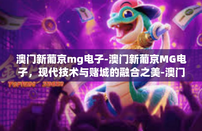 澳门新葡京mg电子-澳门新葡京MG电子,现代技术与赌城的融合之美-澳门新葡京mg电子 澳门新葡京mg电子-澳门新葡京MG电子,现代技术与赌城的融合之美-澳门新葡京mg电子