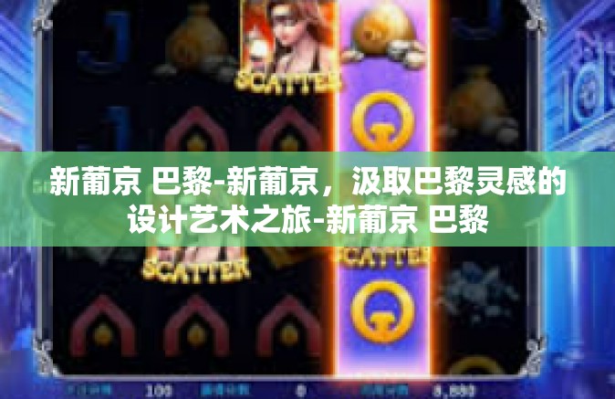 新葡京 巴黎-新葡京,汲取巴黎灵感的设计艺术之旅-新葡京 巴黎 新葡京 巴黎-新葡京,汲取巴黎灵感的设计艺术之旅-新葡京 巴黎