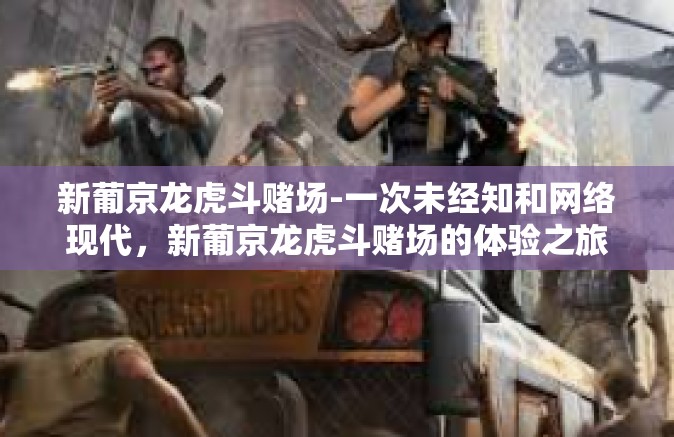 新葡京龙虎斗赌场-一次未经知和网络现代，新葡京龙虎斗赌场的体验之旅-新葡京龙虎斗赌场