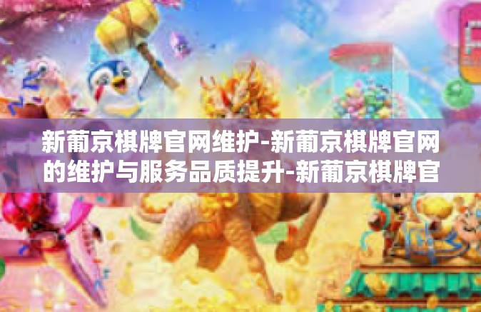 新葡京棋牌官网维护-新葡京棋牌官网的维护与服务品质提升-新葡京棋牌官网维护 新葡京棋牌官网维护-新葡京棋牌官网的维护与服务品质提升-新葡京棋牌官网维护