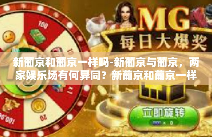 新葡京和葡京一样吗-新葡京与葡京,两家娱乐场有何异同?新葡京和葡京一样吗 新葡京和葡京一样吗-新葡京与葡京,两家娱乐场有何异同?新葡京和葡京一样吗
