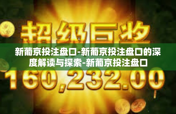 新葡京投注盘口-新葡京投注盘口的深度解读与探索-新葡京投注盘口 新葡京投注盘口-新葡京投注盘口的深度解读与探索-新葡京投注盘口