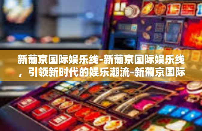 新葡京国际娱乐线-新葡京国际娱乐线,引领新时代的娱乐潮流-新葡京国际娱乐线 新葡京国际娱乐线-新葡京国际娱乐线,引领新时代的娱乐潮流-新葡京国际娱乐线
