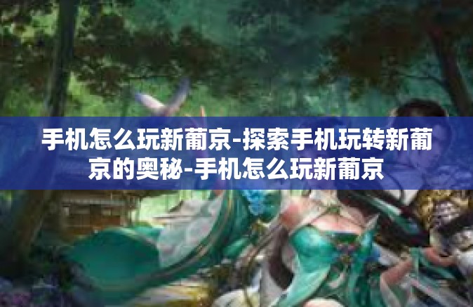 手机怎么玩新葡京-探索手机玩转新葡京的奥秘-手机怎么玩新葡京