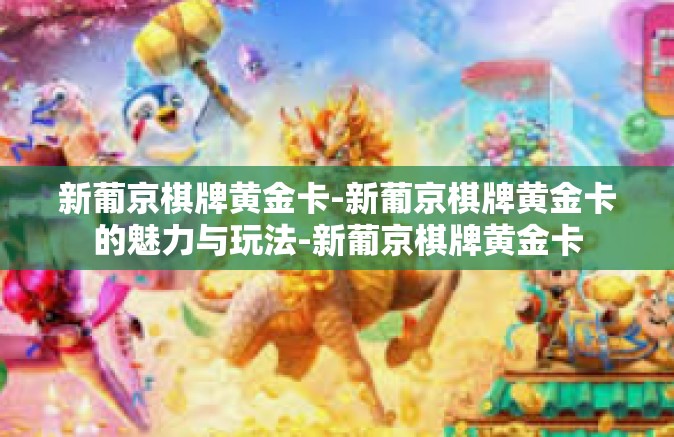 新葡京棋牌黄金卡-新葡京棋牌黄金卡的魅力与玩法-新葡京棋牌黄金卡 新葡京棋牌黄金卡-新葡京棋牌黄金卡的魅力与玩法-新葡京棋牌黄金卡