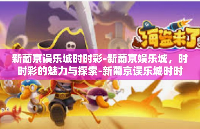 新葡京误乐城时时彩-新葡京娱乐城,时时彩的魅力与探索-新葡京误乐城时时彩 新葡京误乐城时时彩-新葡京娱乐城,时时彩的魅力与探索-新葡京误乐城时时彩