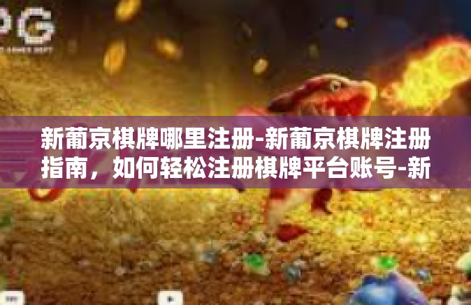 新葡京棋牌哪里注册-新葡京棋牌注册指南，如何轻松注册棋牌平台账号-新葡京棋牌哪里注册