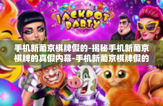 手机新葡京棋牌假的-揭秘手机新葡京棋牌的真假内幕-手机新葡京棋牌假的 手机新葡京棋牌假的-揭秘手机新葡京棋牌的真假内幕-手机新葡京棋牌假的