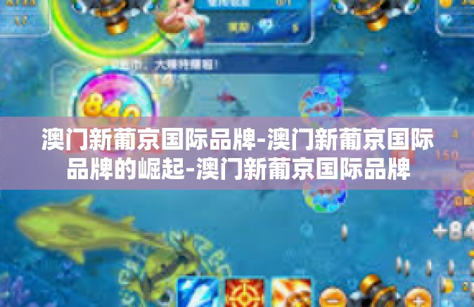 澳门新葡京国际品牌-澳门新葡京国际品牌的崛起-澳门新葡京国际品牌 澳门新葡京国际品牌-澳门新葡京国际品牌的崛起-澳门新葡京国际品牌