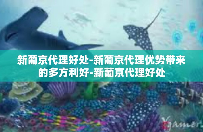 新葡京代理好处-新葡京代理优势带来的多方利好-新葡京代理好处 新葡京代理好处-新葡京代理优势带来的多方利好-新葡京代理好处