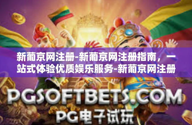 新葡京网注册-新葡京网注册指南,一站式体验优质娱乐服务-新葡京网注册 新葡京网注册-新葡京网注册指南,一站式体验优质娱乐服务-新葡京网注册