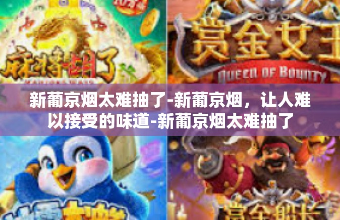 新葡京烟太难抽了-新葡京烟，让人难以接受的味道-新葡京烟太难抽了