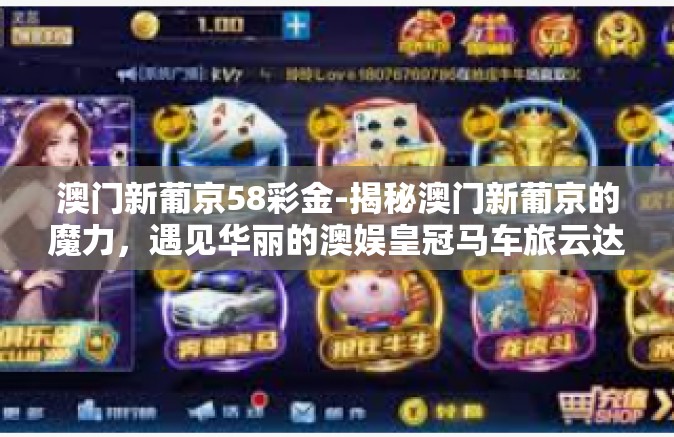 澳门新葡京58彩金-揭秘澳门新葡京的魔力,遇见华丽的澳娱皇冠马车旅云达,探秘彩金秘境之旅-澳门新葡京58彩金 澳门新葡京58彩金-揭秘澳门新葡京的魔力,遇见华丽的澳娱皇冠马车旅云达,探秘彩金秘境之旅-澳门新葡京58彩金