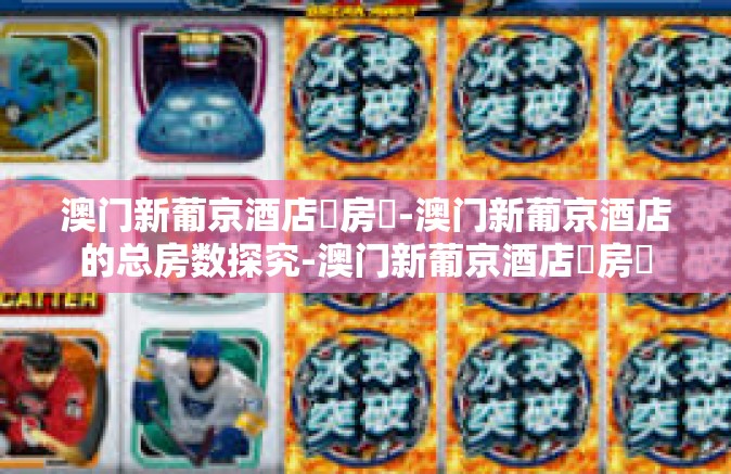 澳门新葡京酒店總房數-澳门新葡京酒店的总房数探究-澳门新葡京酒店總房數 澳门新葡京酒店總房數-澳门新葡京酒店的总房数探究-澳门新葡京酒店總房數