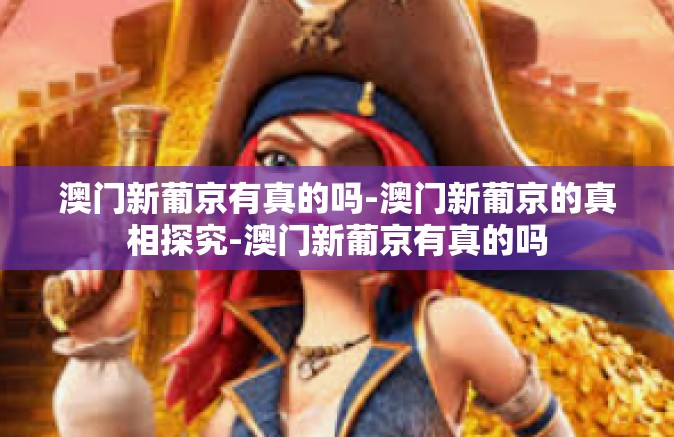 澳门新葡京有真的吗-澳门新葡京的真相探究-澳门新葡京有真的吗