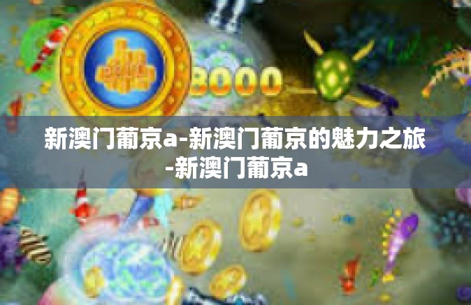 新澳门葡京a-新澳门葡京的魅力之旅-新澳门葡京a