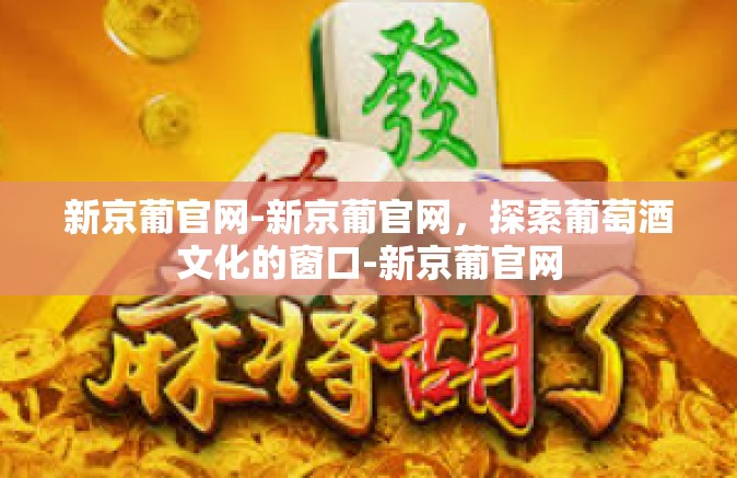 新京葡官网-新京葡官网,探索葡萄酒文化的窗口-新京葡官网 新京葡官网-新京葡官网,探索葡萄酒文化的窗口-新京葡官网