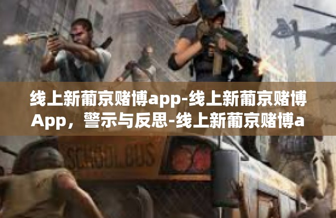 线上新葡京赌博app-线上新葡京赌博App，警示与反思-线上新葡京赌博app