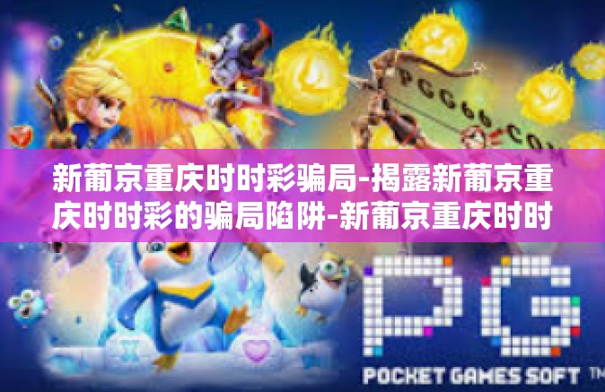 新葡京重庆时时彩骗局-揭露新葡京重庆时时彩的骗局陷阱-新葡京重庆时时彩骗局 新葡京重庆时时彩骗局-揭露新葡京重庆时时彩的骗局陷阱-新葡京重庆时时彩骗局