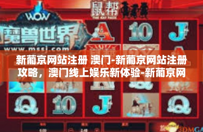新葡京网站注册 澳门-新葡京网站注册攻略，澳门线上娱乐新体验-新葡京网站注册 澳门