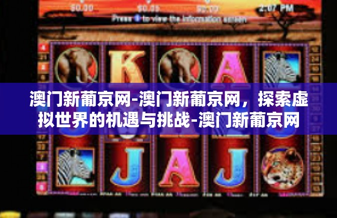 澳门新葡京网-澳门新葡京网,探索虚拟世界的机遇与挑战-澳门新葡京网 澳门新葡京网-澳门新葡京网,探索虚拟世界的机遇与挑战-澳门新葡京网