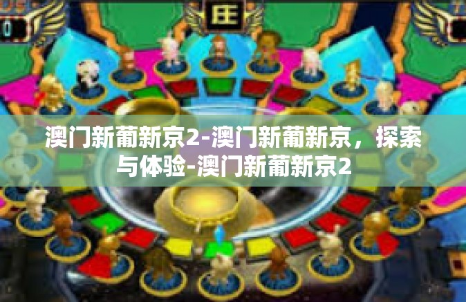 澳门新葡新京2-澳门新葡新京，探索与体验-澳门新葡新京2