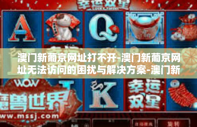澳门新葡京网址打不开-澳门新葡京网址无法访问的困扰与解决方案-澳门新葡京网址打不开 澳门新葡京网址打不开-澳门新葡京网址无法访问的困扰与解决方案-澳门新葡京网址打不开