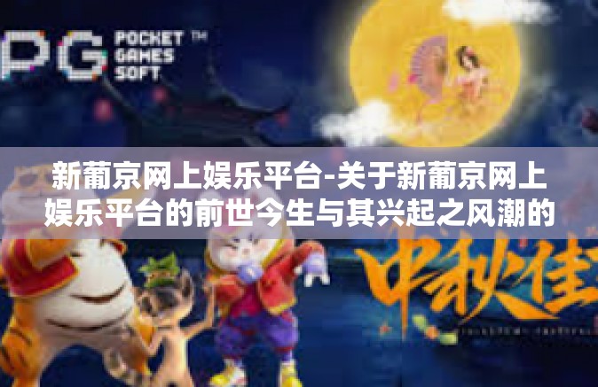 新葡京网上娱乐平台-关于新葡京网上娱乐平台的前世今生与其兴起之风潮的文章-新葡京网上娱乐平台 新葡京网上娱乐平台-关于新葡京网上娱乐平台的前世今生与其兴起之风潮的文章-新葡京网上娱乐平台