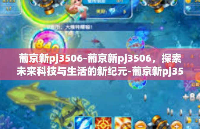 葡京新pj3506-葡京新pj3506，探索未来科技与生活的新纪元-葡京新pj3506