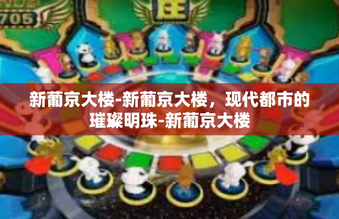 新葡京大楼-新葡京大楼,现代都市的璀璨明珠-新葡京大楼 新葡京大楼-新葡京大楼,现代都市的璀璨明珠-新葡京大楼