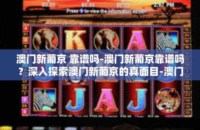 澳门新葡京 靠谱吗-澳门新葡京靠谱吗?深入探索澳门新葡京的真面目-澳门新葡京 靠谱吗 澳门新葡京 靠谱吗-澳门新葡京靠谱吗?深入探索澳门新葡京的真面目-澳门新葡京 靠谱吗